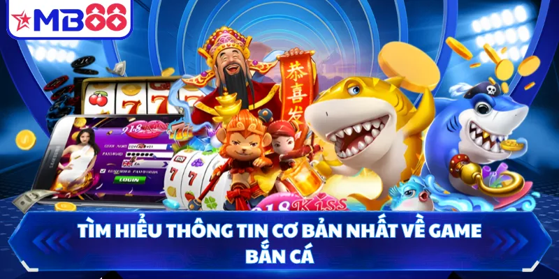 Tìm hiểu thông tin cơ bản nhất về game bắn cá
