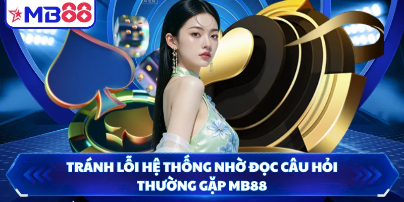 Tránh lỗi hệ thống nhờ đọc câu hỏi thường gặp MB88